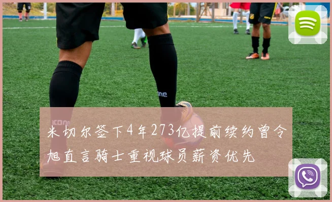 米切尔签下4年273亿提前续约曾令旭直言骑士重视球员薪资优先