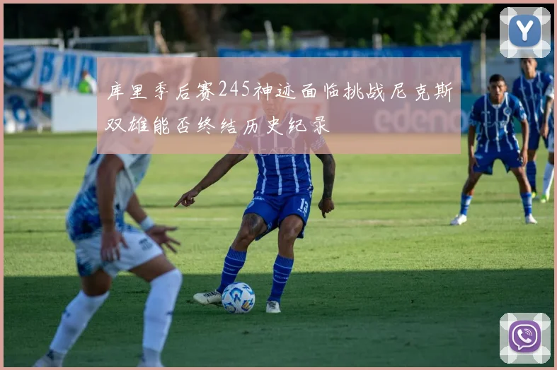 库里季后赛245神迹面临挑战尼克斯双雄能否终结历史纪录