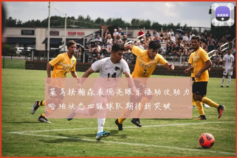 菜鸟杨瀚森表现亮眼乐福助攻助力哈珀状态回暖球队期待新突破
