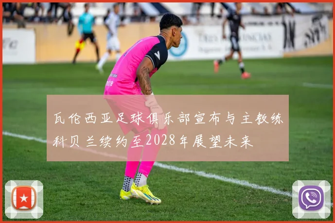 瓦伦西亚足球俱乐部宣布与主教练科贝兰续约至2028年展望未来