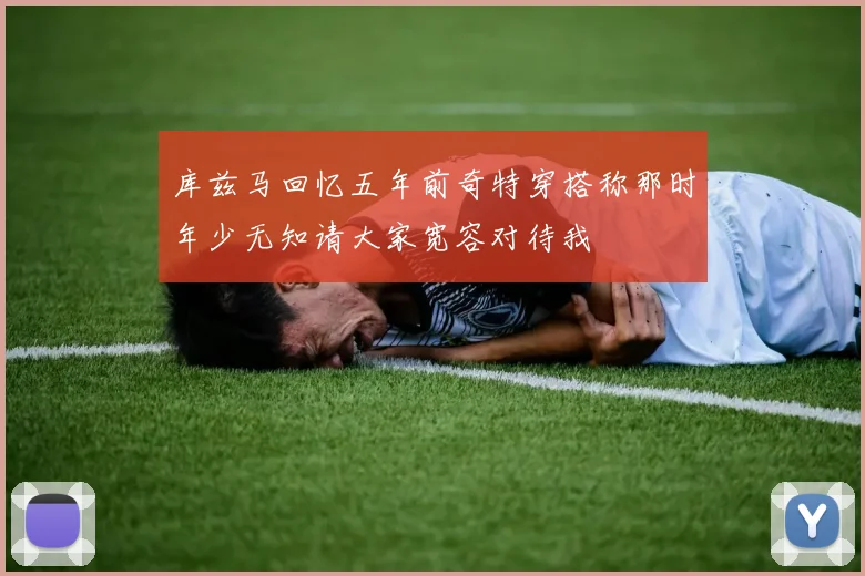 库兹马回忆五年前奇特穿搭称那时年少无知请大家宽容对待我