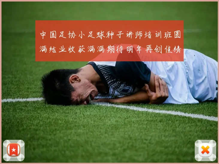 中国足协小足球种子讲师培训班圆满结业收获满满期待明年再创佳绩