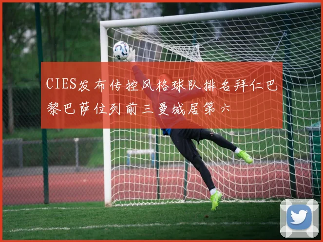 CIES发布传控风格球队排名拜仁巴黎巴萨位列前三曼城居第六