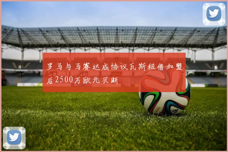 罗马与马赛达成协议瓦斯租借加盟后2500万欧元买断