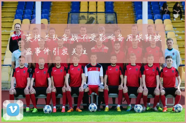英格兰队备战不受影响备用球鞋被盗事件引发关注