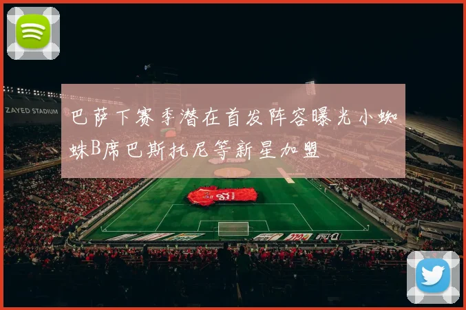 巴萨下赛季潜在首发阵容曝光小蜘蛛B席巴斯托尼等新星加盟