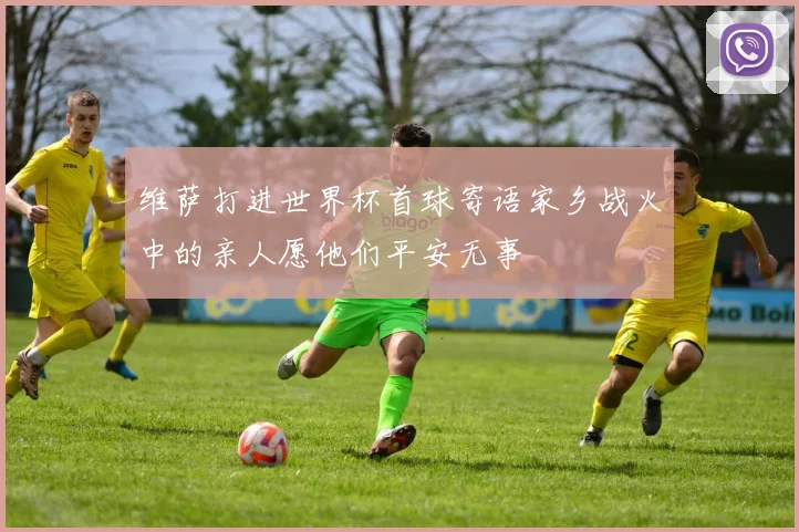 维萨打进世界杯首球寄语家乡战火中的亲人愿他们平安无事