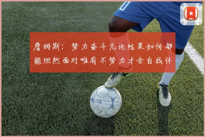 詹姆斯：努力奋斗无论结果如何都能坦然面对唯有不努力才会自我怀疑